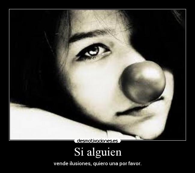 Si alguien - vende ilusiones, quiero una por favor.