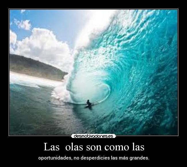 Las olas son como las - oportunidades, no desperdicies las más grandes.