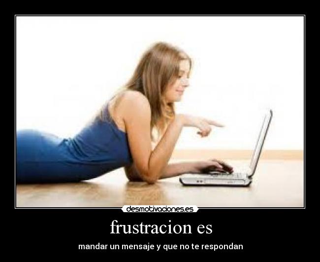 frustracion es - mandar un mensaje y que no te respondan