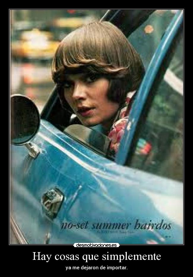 Hay cosas que simplemente - ya me dejaron de importar.
