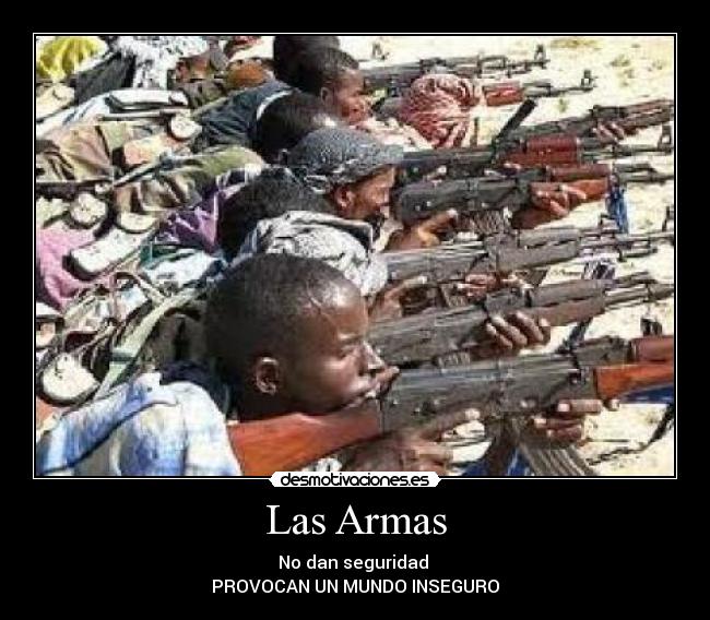 Las Armas - No dan seguridad 
PROVOCAN UN MUNDO INSEGURO