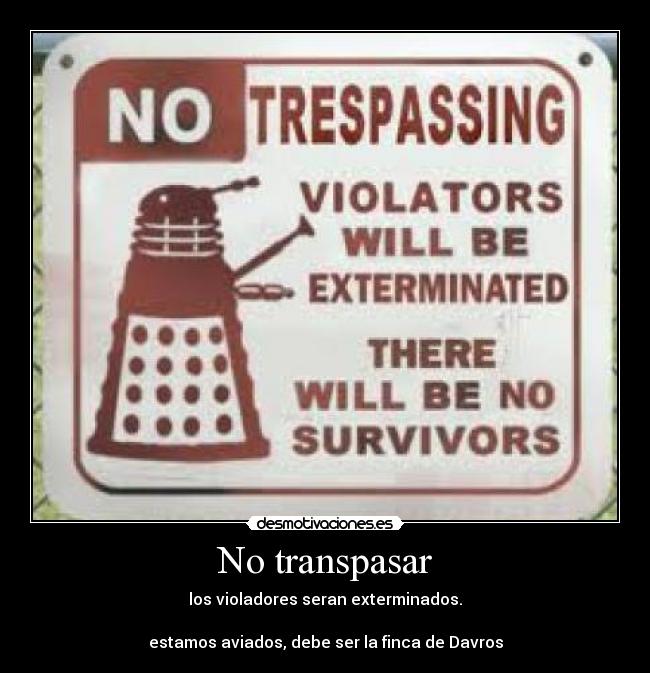 No transpasar - los violadores seran exterminados.

estamos aviados, debe ser la finca de Davros