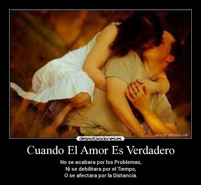 Cuando El Amor Es Verdadero - No se acabara por los Problemas,
Ni se debilitara por el Tiempo,
O se afectara por la Distancia.