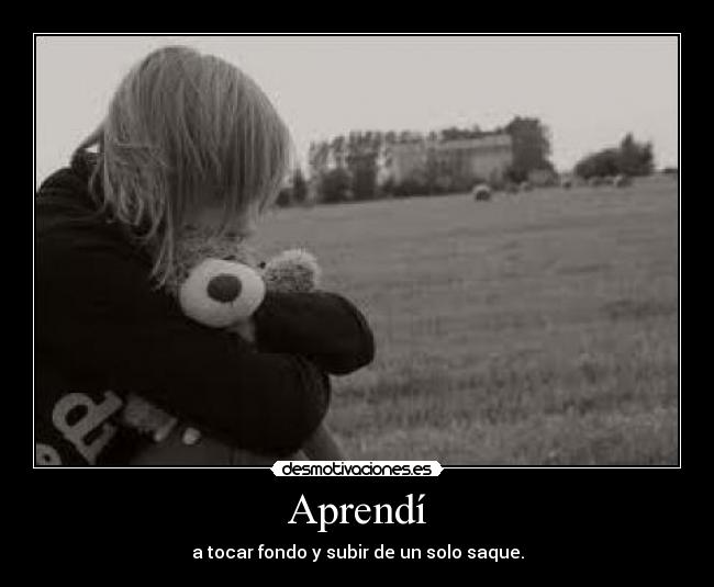 Aprendí - a tocar fondo y subir de un solo saque.