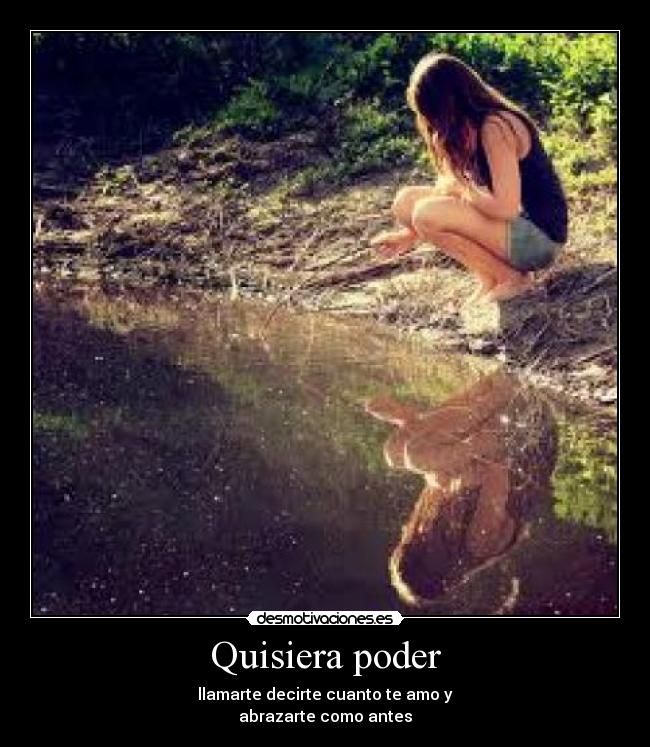 Quisiera poder - llamarte decirte cuanto te amo y
abrazarte como antes