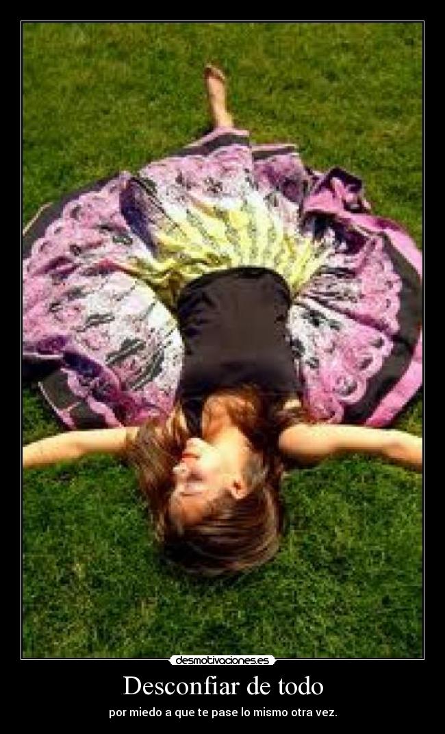 Desconfiar de todo - por miedo a que te pase lo mismo otra vez.