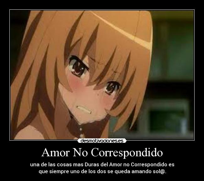 Amor No Correspondido - una de las cosas mas Duras del Amor no Correspondido es
que siempre uno de los dos se queda amando sol@.