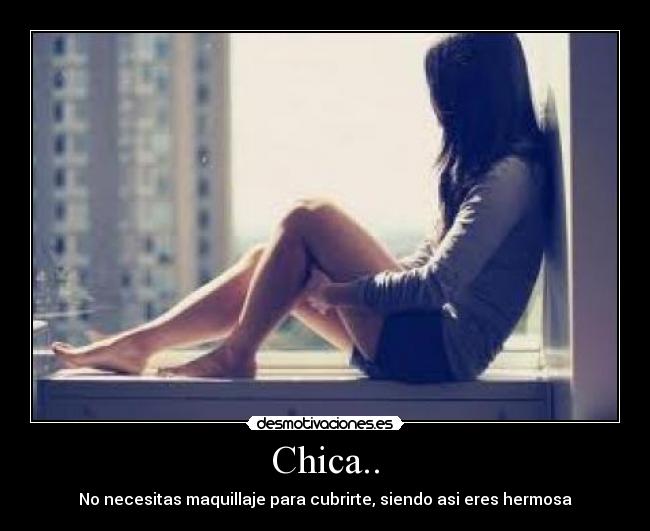 Chica.. - No necesitas maquillaje para cubrirte, siendo asi eres hermosa