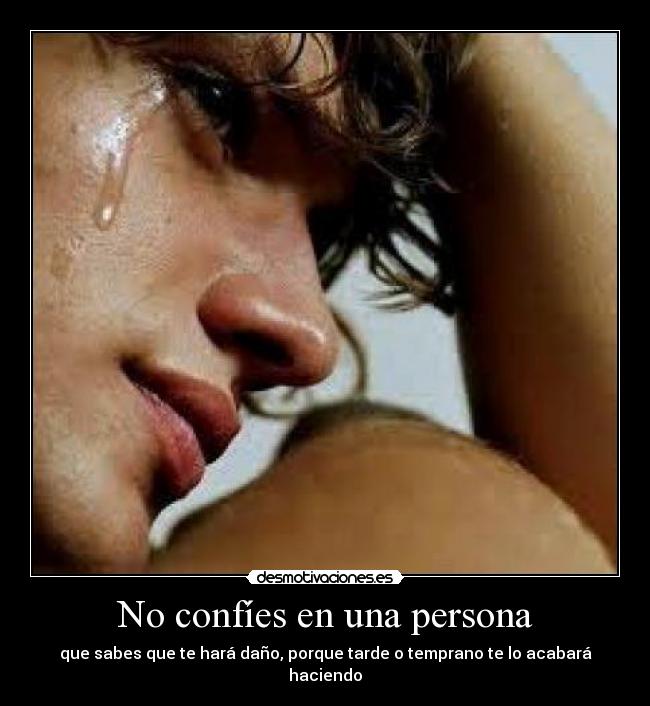 No confíes en una persona - que sabes que te hará daño, porque tarde o temprano te lo acabará haciendo