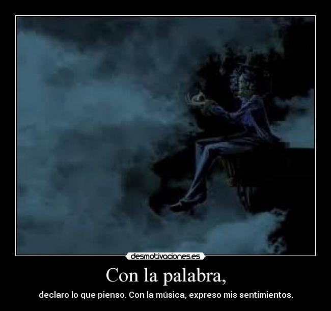 Con la palabra, - declaro lo que pienso. Con la música, expreso mis sentimientos.