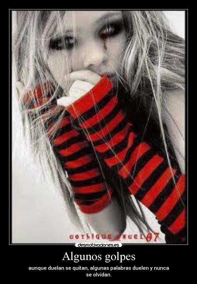 Algunos golpes - aunque duelan se quitan, algunas palabras duelen y nunca
se olvidan.