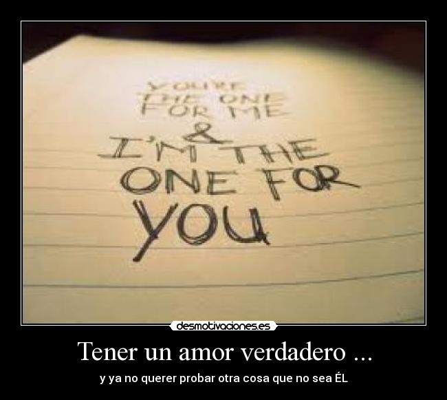 Tener un amor verdadero ... - y ya no querer probar otra cosa que no sea ÉL