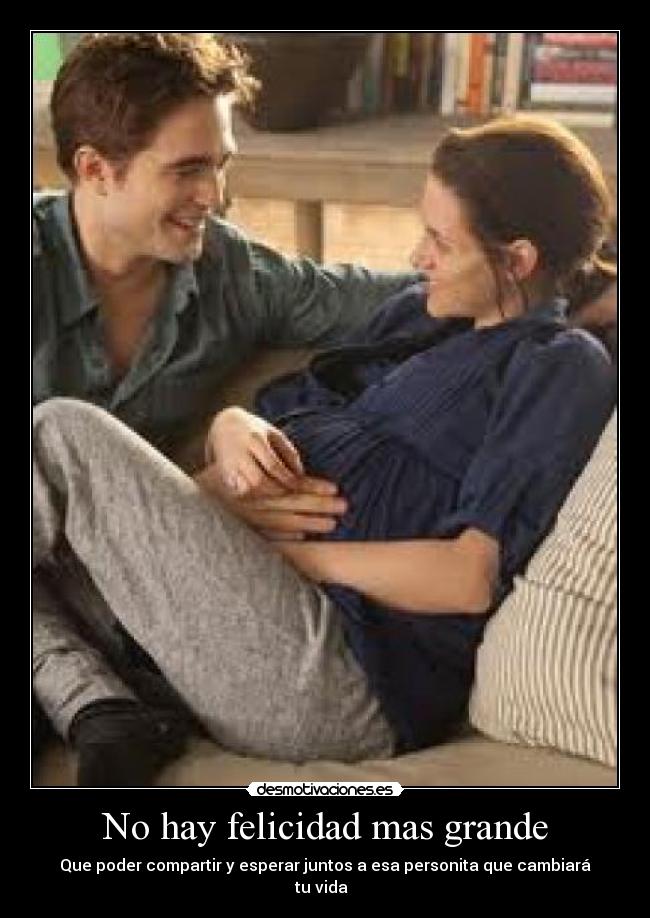 No hay felicidad mas grande - Que poder compartir y esperar juntos a esa personita que cambiará
tu vida♥♥♥