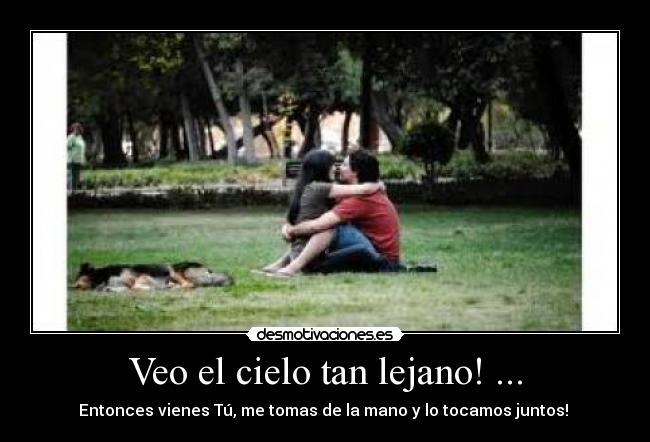 Veo el cielo tan lejano! ... -