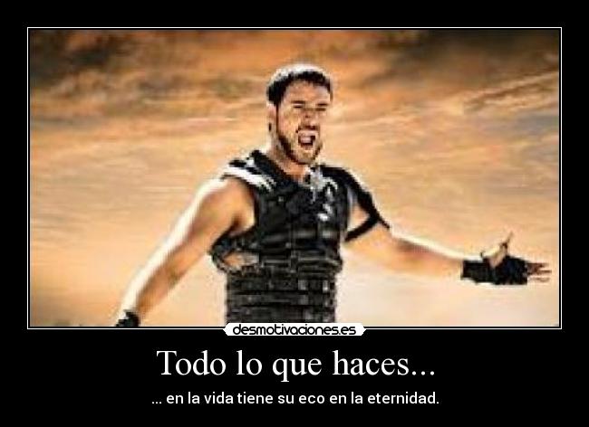 Todo lo que haces... - ... en la vida tiene su eco en la eternidad.