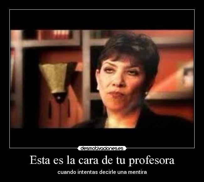 Esta es la cara de tu profesora - cuando intentas decirle una mentira