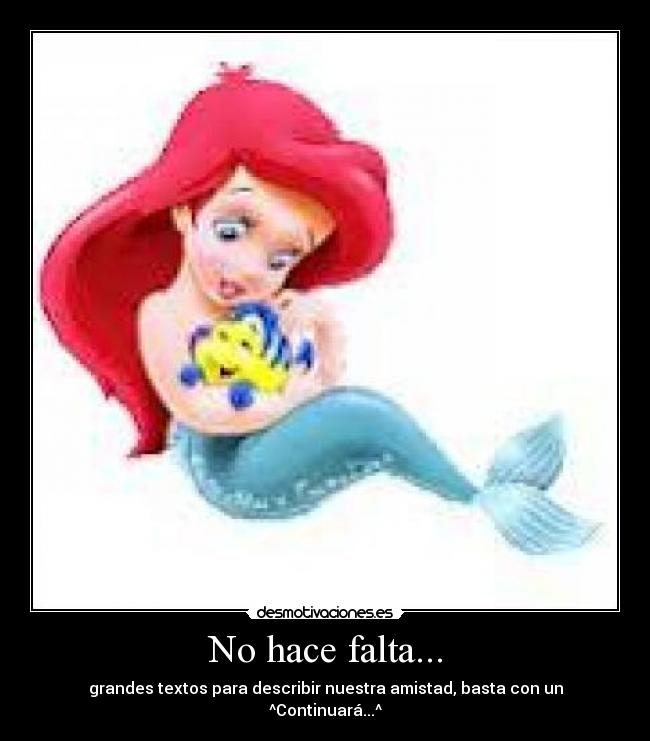 No hace falta... - grandes textos para describir nuestra amistad, basta con un ^Continuará...^