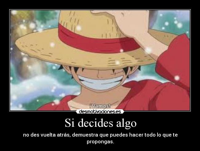 Si decides algo - no des vuelta atrás, demuestra que puedes hacer todo lo que te propongas.