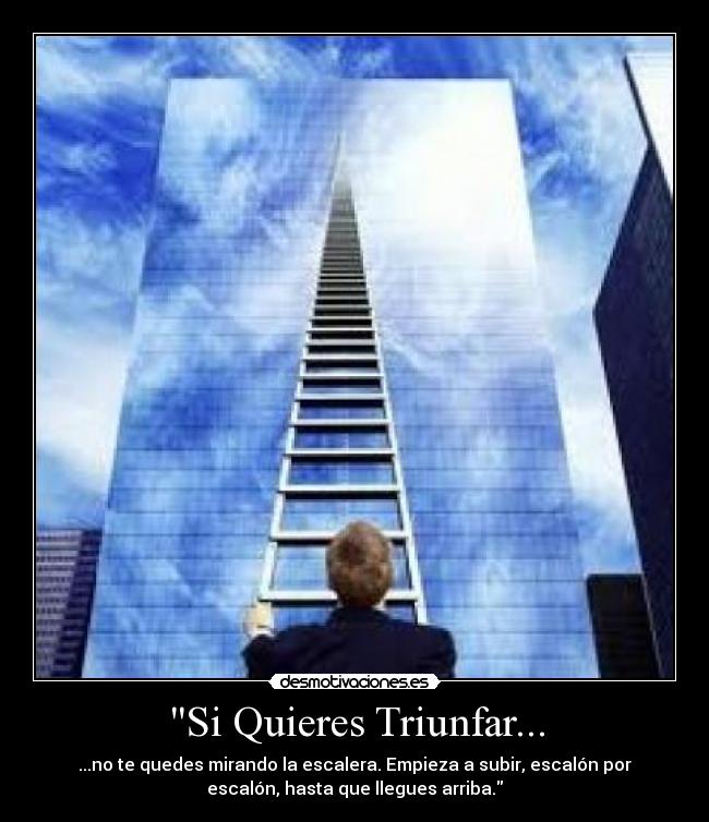 Si Quieres Triunfar... - ...no te quedes mirando la escalera. Empieza a subir, escalón por
escalón, hasta que llegues arriba.