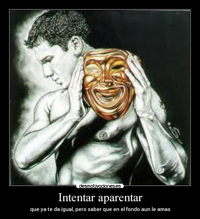Intentar aparentar - que ya te da igual, pero saber que en el fondo aun le amas