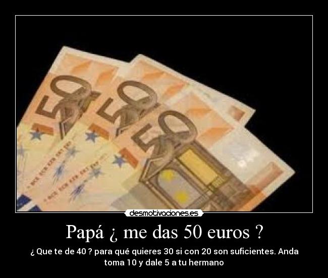 Papá ¿ me das 50 euros ? -