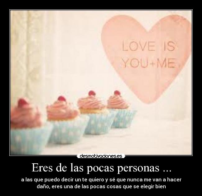 Eres de las pocas personas ... - a las que puedo decir un te quiero y sé que nunca me van a hacer
daño, eres una de las pocas cosas que se elegir bien