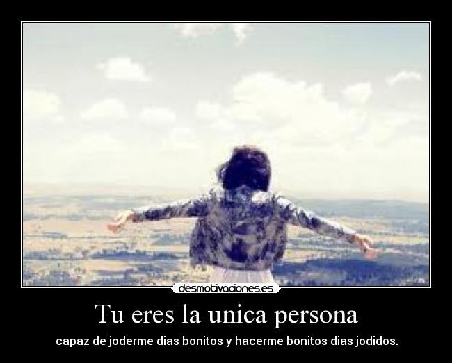 Tu eres la unica persona - capaz de joderme dias bonitos y hacerme bonitos dias jodidos.