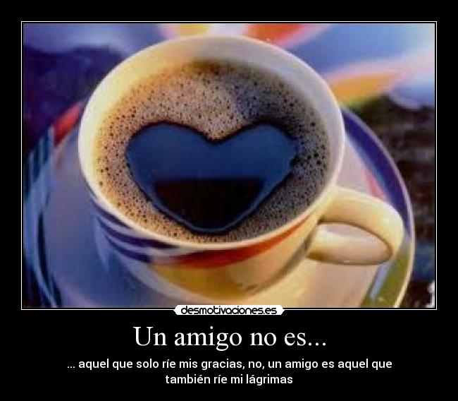 Un amigo no es... - ... aquel que solo ríe mis gracias, no, un amigo es aquel que también ríe mi lágrimas