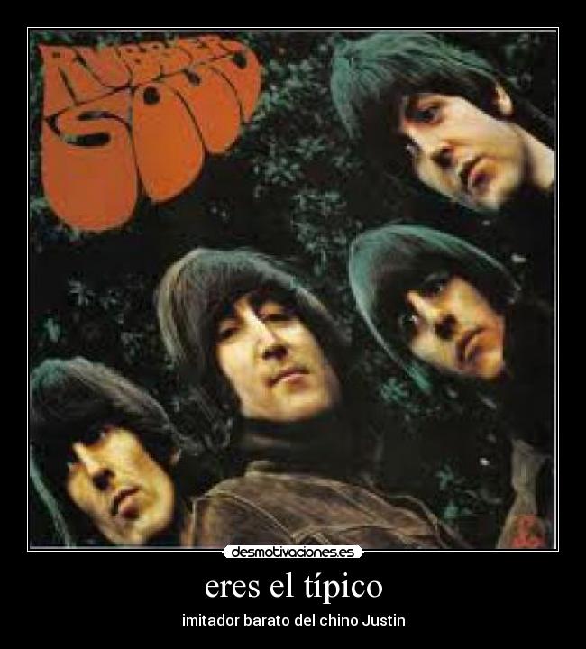 eres el típico - imitador barato del chino Justin