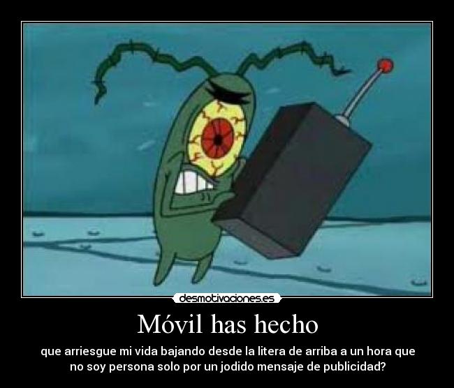 Móvil has hecho - que arriesgue mi vida bajando desde la litera de arriba a un hora que
no soy persona solo por un jodido mensaje de publicidad?