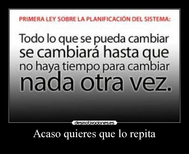 Acaso quieres que lo repita -