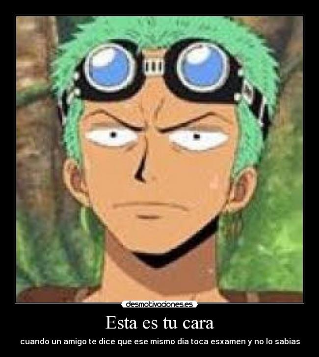 Esta es tu cara - cuando un amigo te dice que ese mismo dia toca esxamen y no lo sabias