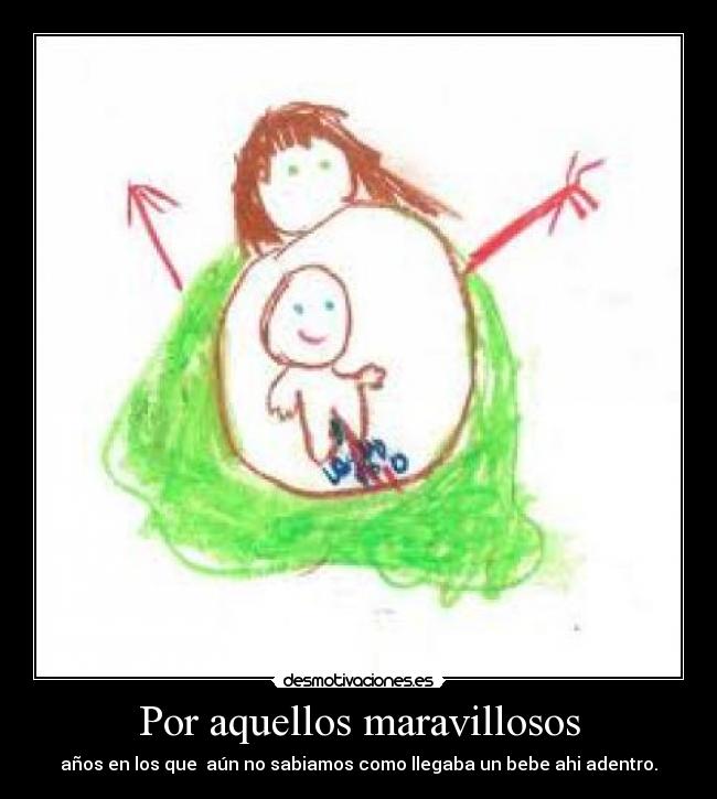 Por aquellos maravillosos - años en los que  aún no sabiamos como llegaba un bebe ahi adentro.