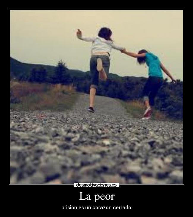 La peor - prisión es un corazón cerrado.