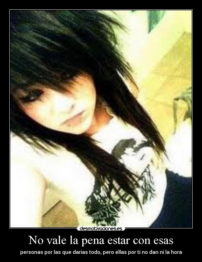 No vale la pena estar con esas - personas por las que darias todo, pero ellas por ti no dan ni la hora