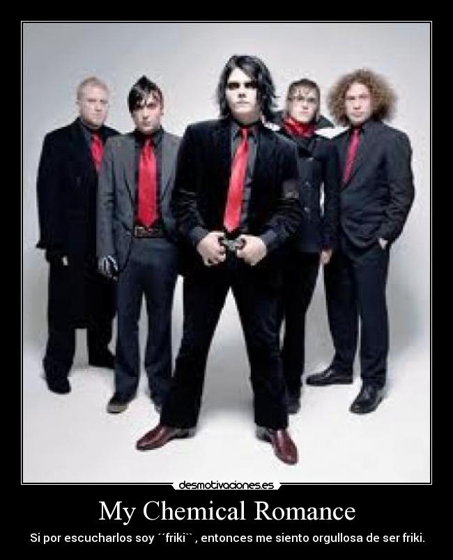 My Chemical Romance - Si por escucharlos soy ´´friki`` , entonces me siento orgullosa de ser friki.