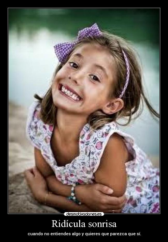 Ridícula sonrisa - cuando no entiendes algo y quieres que parezca que sí.