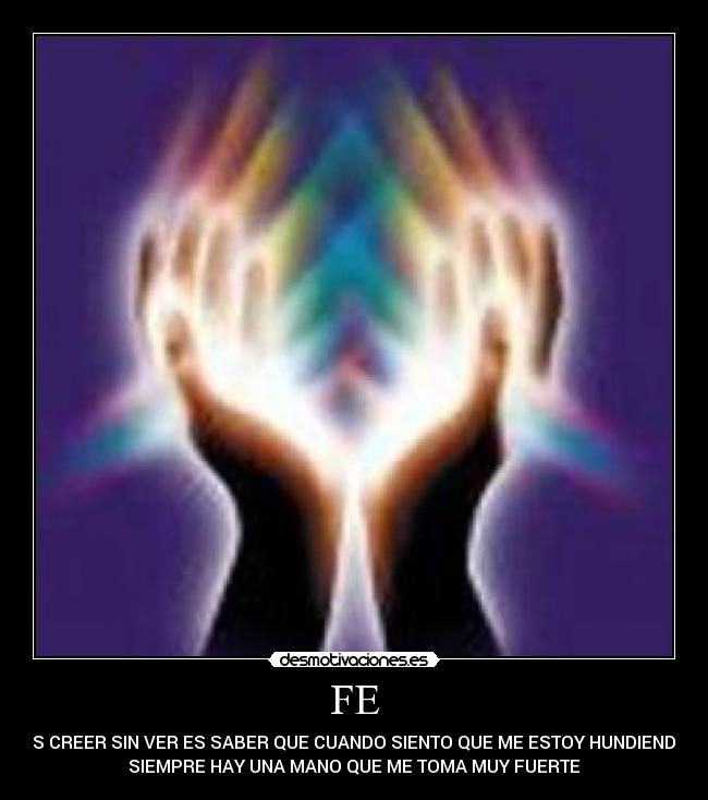 FE - ES CREER SIN VER ES SABER QUE CUANDO SIENTO QUE ME ESTOY HUNDIENDO
SIEMPRE HAY UNA MANO QUE ME TOMA MUY FUERTE