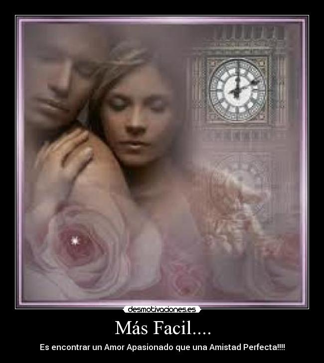 Más Facil.... - Es encontrar un Amor Apasionado que una Amistad Perfecta!!!!