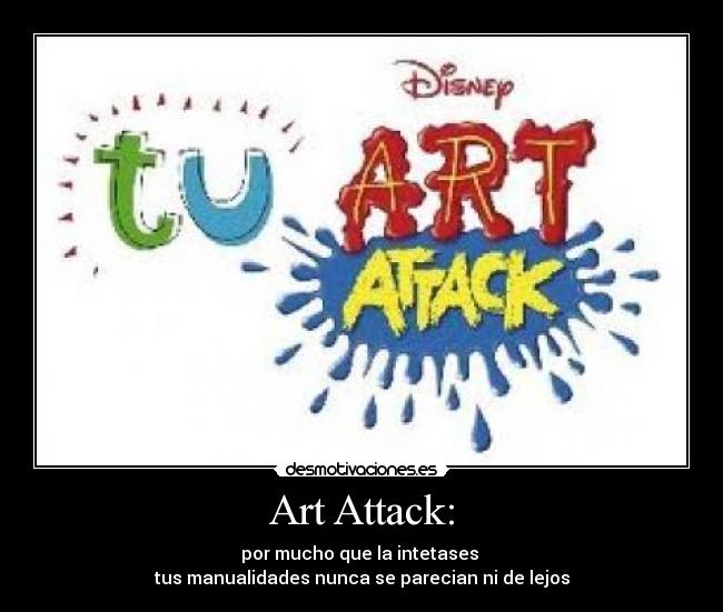 Art Attack: - por mucho que la intetases 
tus manualidades nunca se parecian ni de lejos