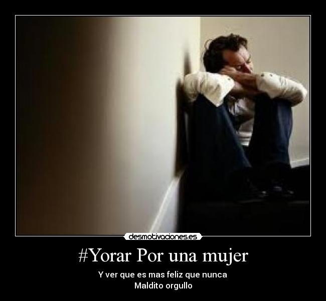 #Yorar Por una mujer - Y ver que es mas feliz que nunca
Maldito orgullo