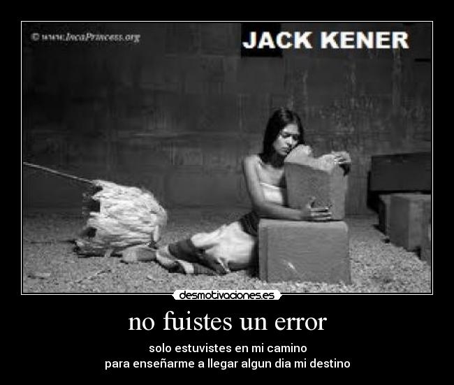 no fuistes un error - solo estuvistes en mi camino
para enseñarme a llegar algun dia mi destino