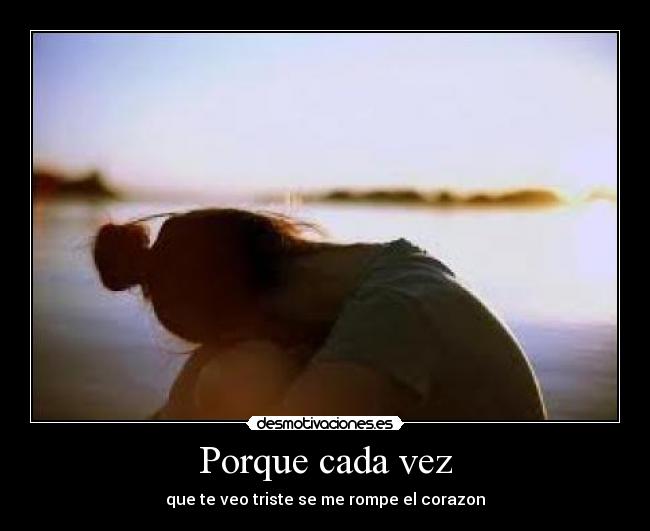 Porque cada vez - que te veo triste se me rompe el corazon