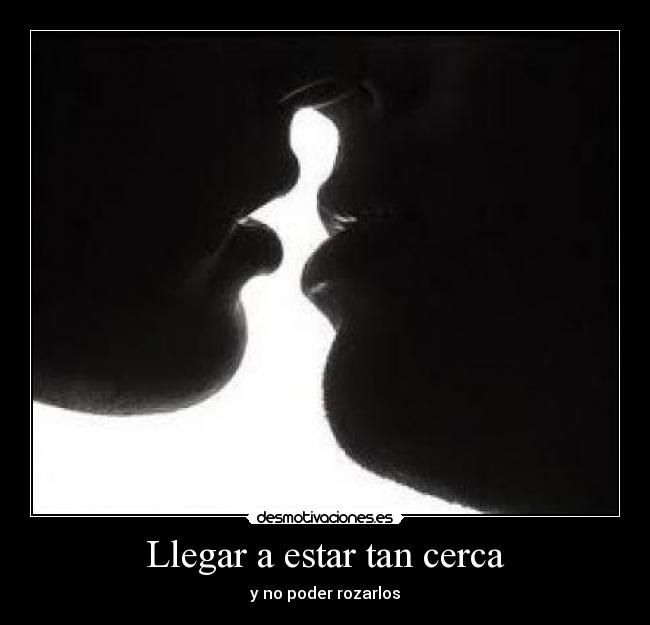 Llegar a estar tan cerca - 