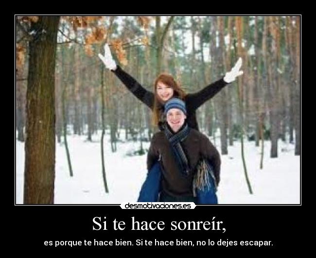 Si te hace sonreír, - es porque te hace bien. Si te hace bien, no lo dejes escapar.