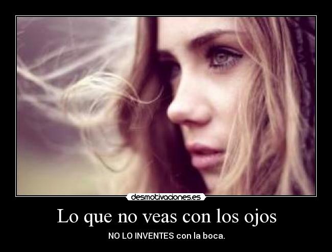 Lo que no veas con los ojos - NO LO INVENTES con la boca.