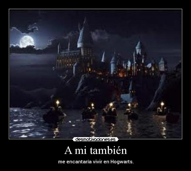 A mi también - me encantaría vivir en Hogwarts.