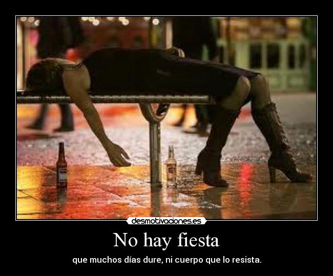 No hay fiesta - que muchos días dure, ni cuerpo que lo resista.
