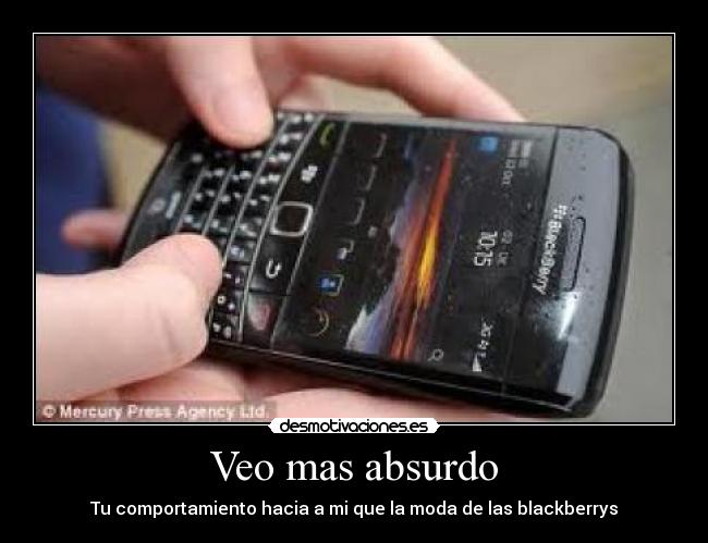 Veo mas absurdo - Tu comportamiento hacia a mi que la moda de las blackberrys
