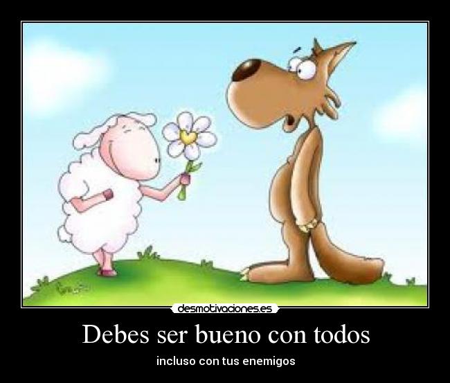 Debes ser bueno con todos - incluso con tus enemigos